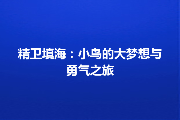 精卫填海:小鸟的大梦想与勇气之旅 精卫填海:小鸟的大梦想与勇气之旅