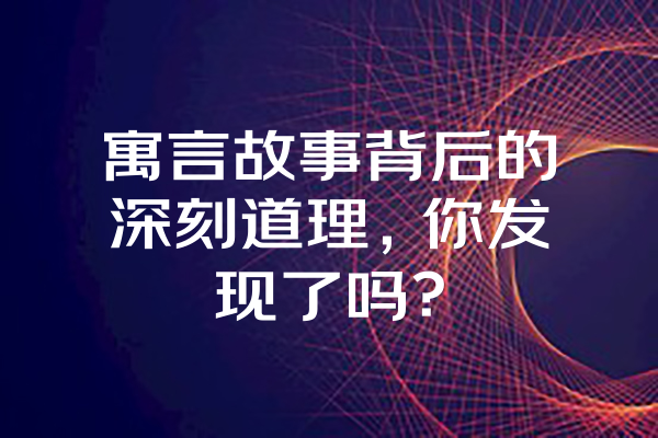 寓言故事背后的深刻道理，你发现了吗？