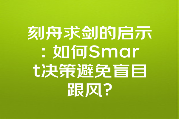 刻舟求剑的启示：如何Smart决策避免盲目跟风？