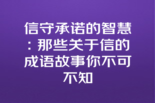 信守承诺的智慧：那些关于信的成语故事你不可不知
