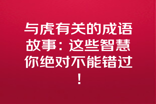 与虎有关的成语故事：这些智慧你绝对不能错过！