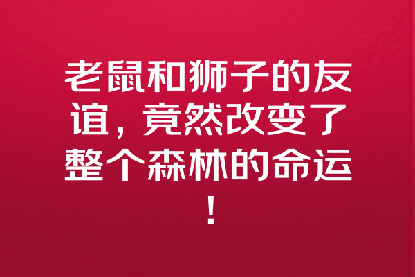 老鼠和狮子的友谊，竟然改变了整个森林的命运！