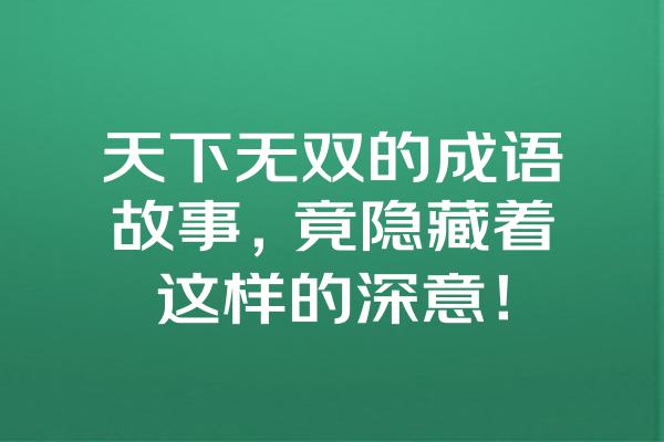 天下无双的成语故事，竟隐藏着这样的深意！