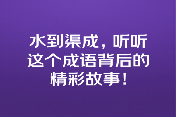 水到渠成，听听这个成语背后的精彩故事！