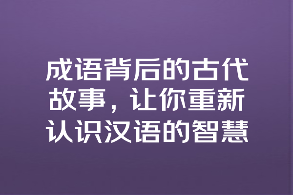 成语背后的古代故事，让你重新认识汉语的智慧