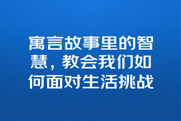 寓言故事里的智慧，教会我们如何面对生活挑战