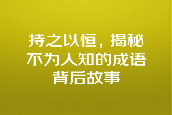 持之以恒，揭秘不为人知的成语背后故事