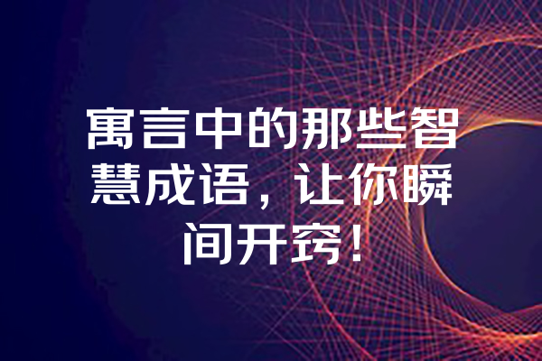 寓言中的那些智慧成语，让你瞬间开窍！