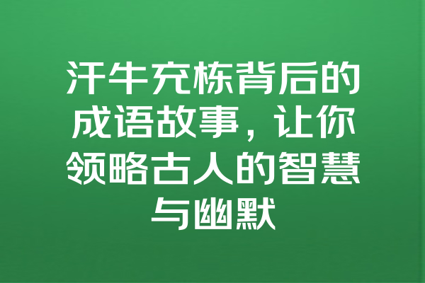 汗牛充栋背后的成语故事，让你领略古人的智慧与幽默