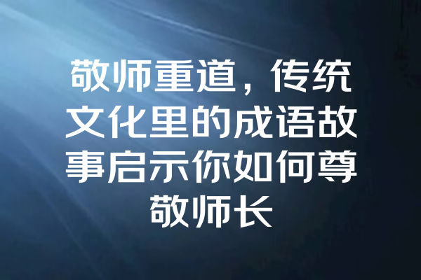 敬师重道，传统文化里的成语故事启示你如何尊敬师长