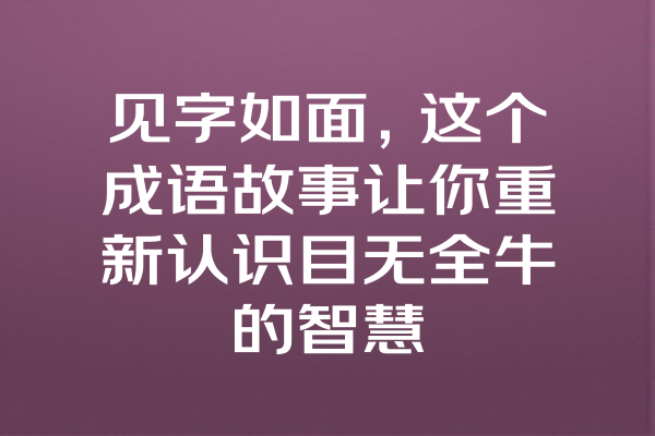见字如面，这个成语故事让你重新认识目无全牛的智慧