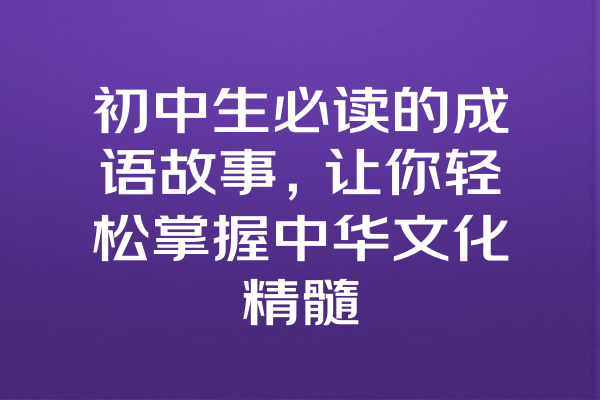 初中生必读的成语故事，让你轻松掌握中华文化精髓