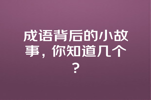 成语背后的小故事，你知道几个？