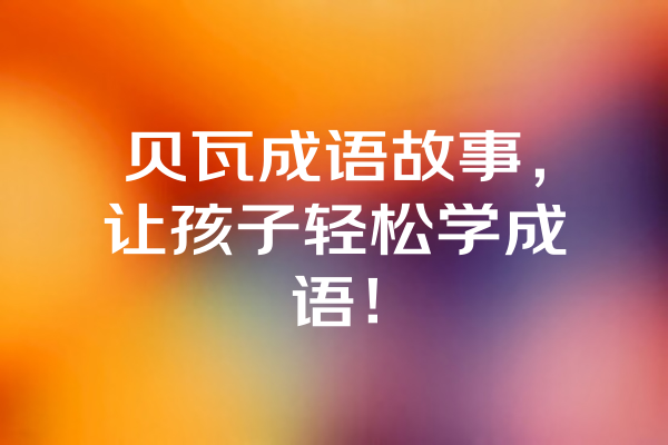 贝瓦成语故事，让孩子轻松学成语！