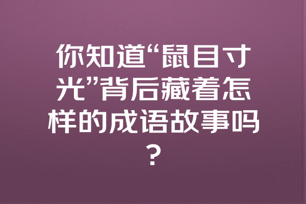 你知道“鼠目寸光”背后藏着怎样的成语故事吗？