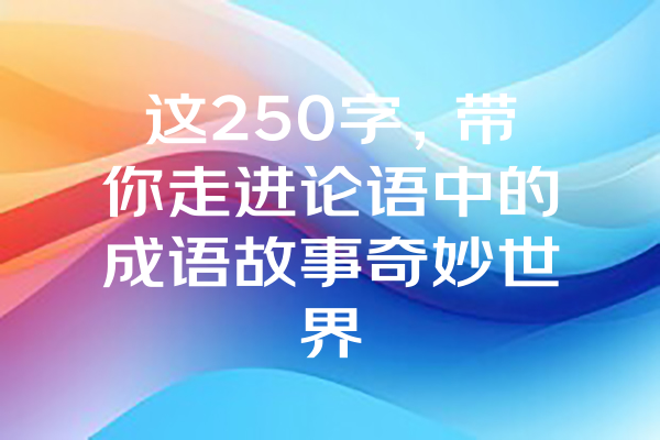 这250字，带你走进论语中的成语故事奇妙世界