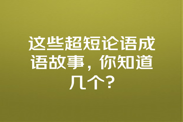 这些超短论语成语故事，你知道几个？