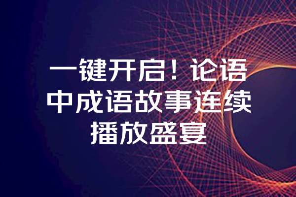 一键开启!论语中成语故事连续播放盛宴 一键开启!论语中成语故事连续播放盛宴