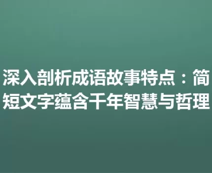 深入剖析成语故事特点：简短文字蕴含千年智慧与哲理