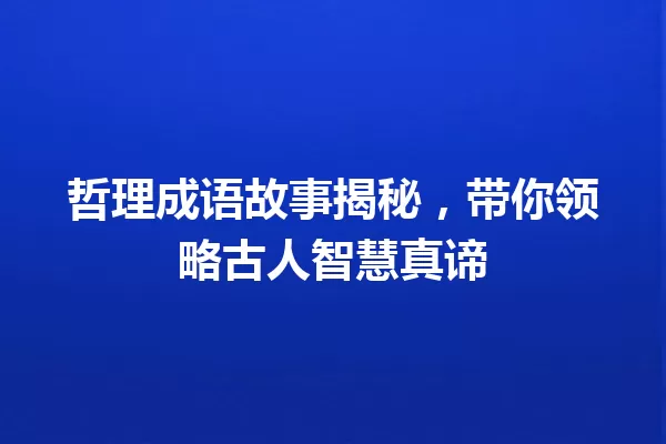 哲理成语故事揭秘,带你领略古人智慧真谛 一