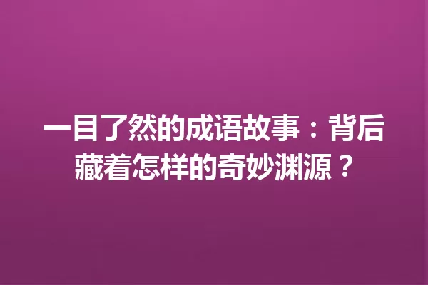 一目了然的成语故事:背后藏着怎样的奇妙渊源? 一
