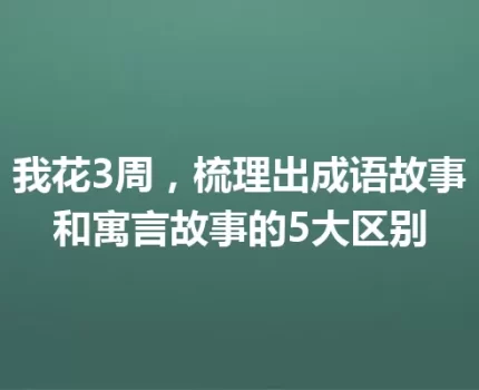 我花3周，梳理出成语故事和寓言故事的5大区别