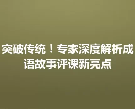突破传统！专家深度解析成语故事评课新亮点