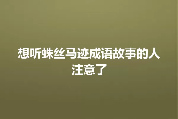 想听蛛丝马迹成语故事的人注意了 一