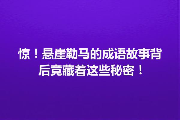 惊!悬崖勒马的成语故事背后竟藏着这些秘密! 一