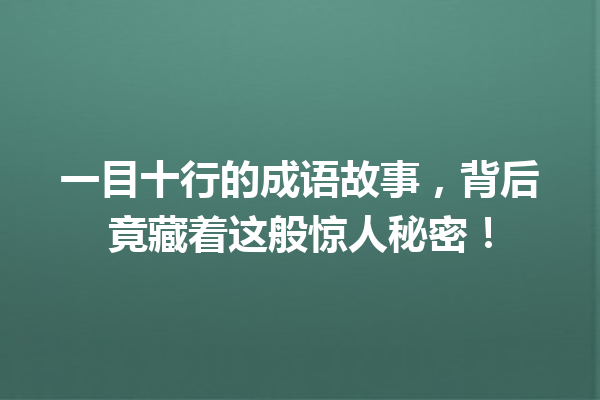 一目十行的成语故事,背后竟藏着这般惊人秘密! 一