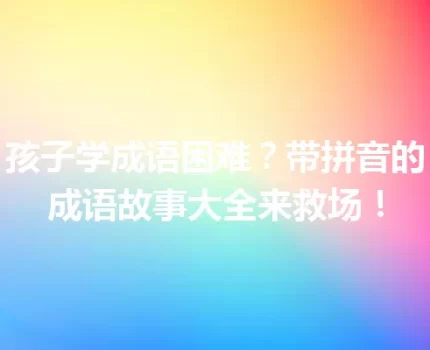 孩子学成语困难？带拼音的成语故事大全来救场！