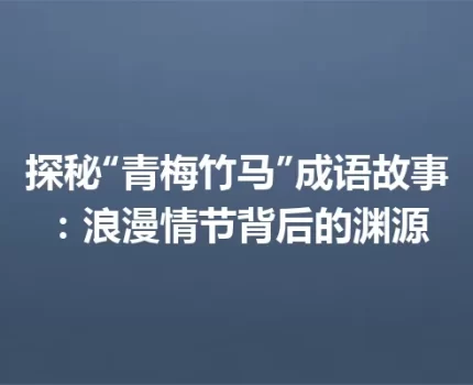 探秘“青梅竹马”成语故事：浪漫情节背后的渊源