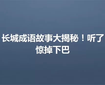 长城成语故事大揭秘！听了惊掉下巴