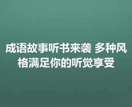 成语故事听书来袭 多种风格满足你的听觉享受
