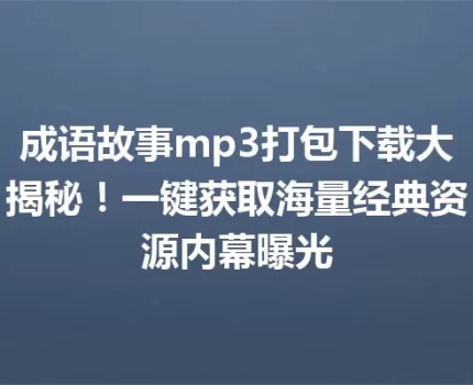 成语故事mp3打包下载大揭秘！一键获取海量经典资源内幕曝光