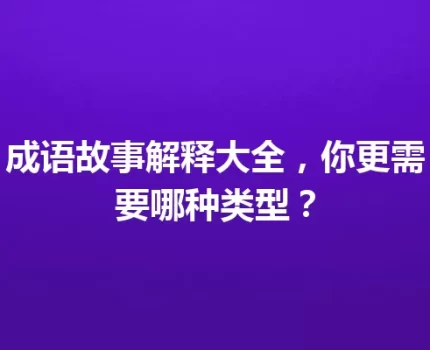 成语故事解释大全，你更需要哪种类型？