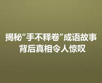 揭秘“手不释卷”成语故事 背后真相令人惊叹