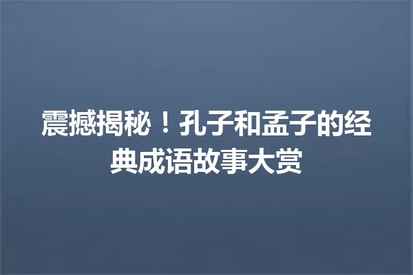 震撼揭秘!孔子和孟子的经典成语故事大赏 一