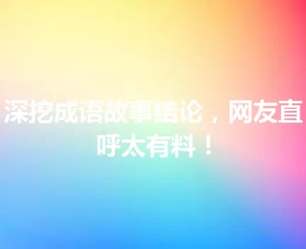 深挖成语故事结论，网友直呼太有料！