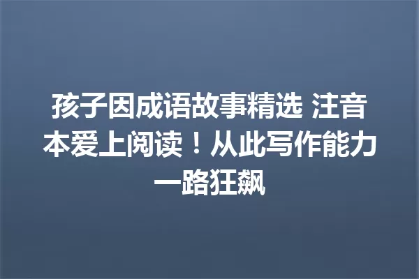 孩子因成语故事精选 注音本爱上阅读!从此写作能力一路狂飙 一