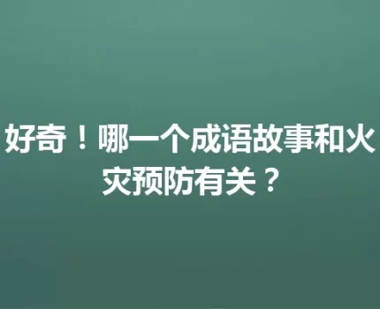 好奇！哪一个成语故事和火灾预防有关？