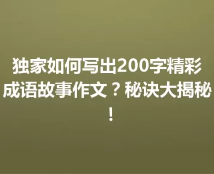 独家如何写出200字精彩成语故事作文？秘诀大揭秘！