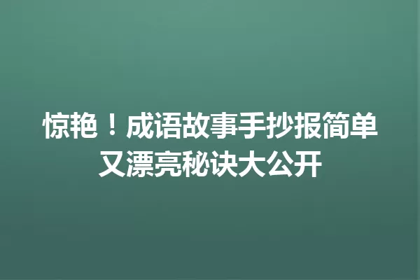 惊艳!成语故事手抄报简单又漂亮秘诀大公开 一