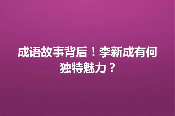 成语故事背后!李新成有何独特魅力? 一