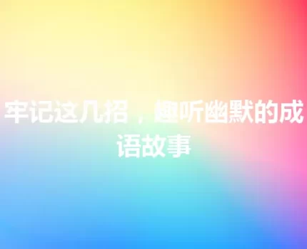 牢记这几招，趣听幽默的成语故事