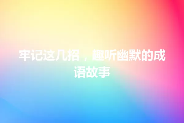 牢记这几招,趣听幽默的成语故事 一