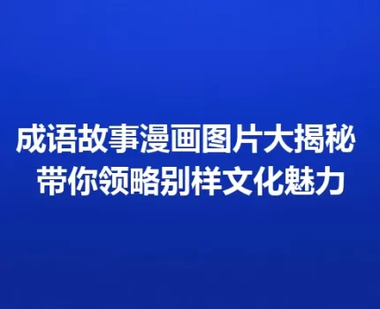 成语故事漫画图片大揭秘 带你领略别样文化魅力