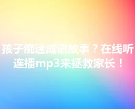 孩子痴迷成语故事？在线听连播mp3来拯救家长！
