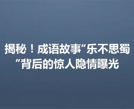 揭秘！成语故事“乐不思蜀”背后的惊人隐情曝光