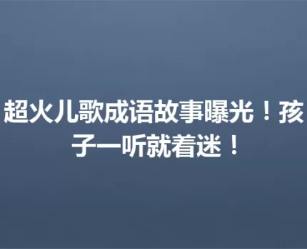超火儿歌成语故事曝光！孩子一听就着迷！
